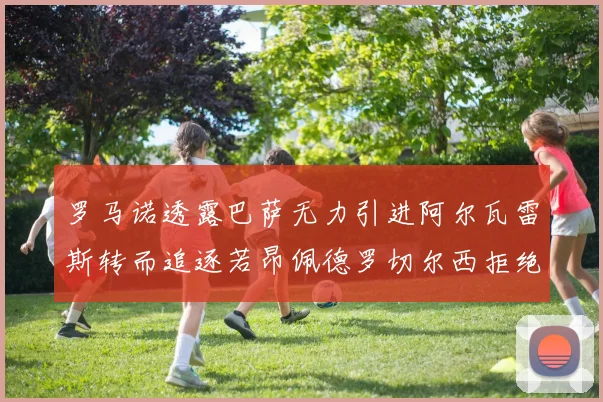 罗马诺透露巴萨无力引进阿尔瓦雷斯转而追逐若昂佩德罗切尔西拒绝放人