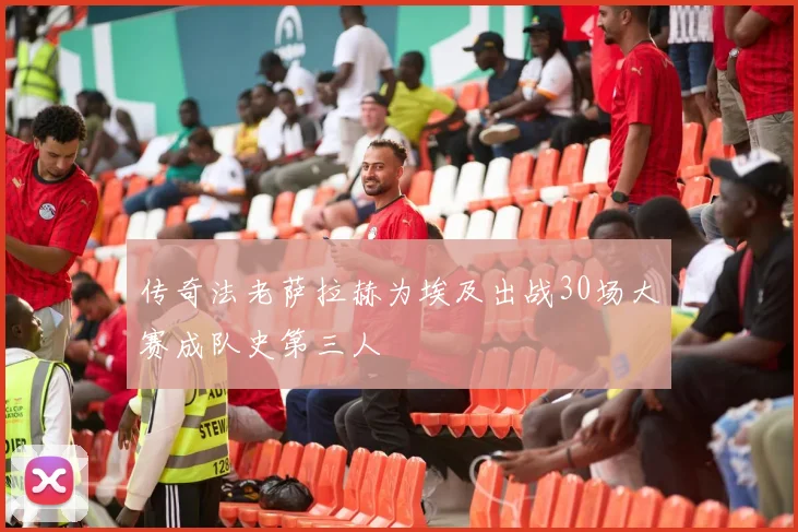 传奇法老萨拉赫为埃及出战30场大赛成队史第三人