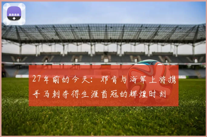 27年前的今天：邓肯与海军上将携手马刺夺得生涯首冠的辉煌时刻
