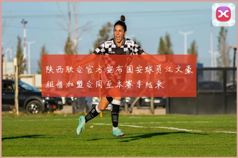陕西联合官方宣布国安球员江文豪租借加盟合同至本赛季结束