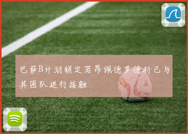 巴萨B计划锁定若昂佩德罗德科已与其团队进行接触