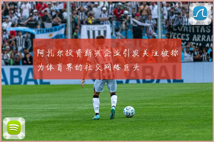 阿扎尔投资新兴企业引发关注被称为体育界的社交网络巨头