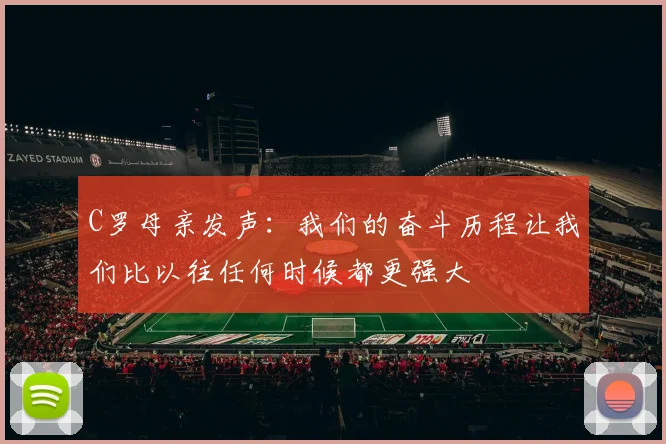 C罗母亲发声：我们的奋斗历程让我们比以往任何时候都更强大