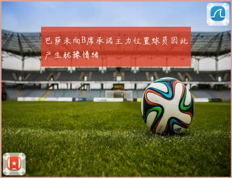 巴萨未向B席承诺主力位置球员因此产生犹豫情绪