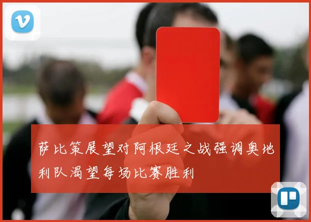 萨比策展望对阿根廷之战强调奥地利队渴望每场比赛胜利