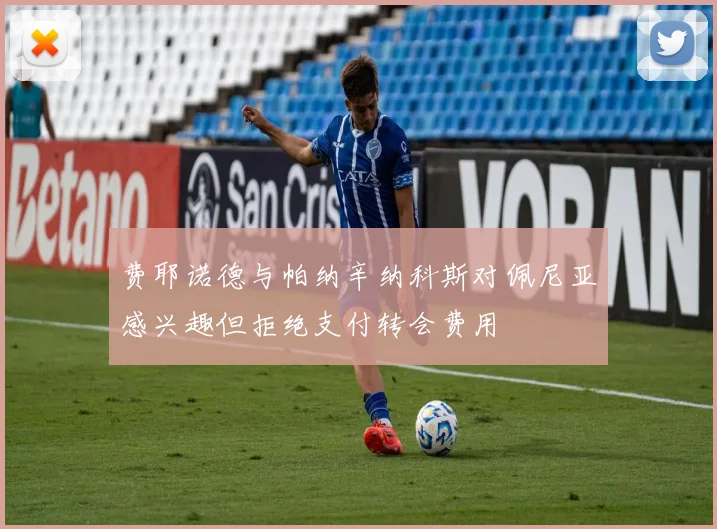 费耶诺德与帕纳辛纳科斯对佩尼亚感兴趣但拒绝支付转会费用