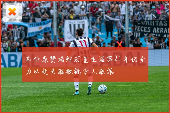 布伦森赞诺维茨基生涯第21年仍全力以赴头脑敏锐令人敬佩