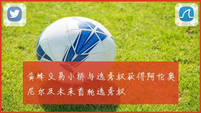 黄蜂交易小桥与选秀权获得阿伦奥尼尔及未来首轮选秀权