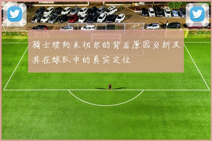 骑士续约米切尔的背后原因分析及其在球队中的真实定位