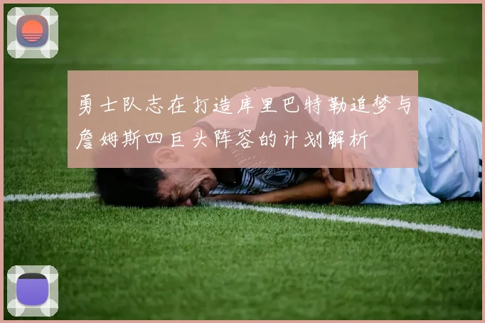 勇士队志在打造库里巴特勒追梦与詹姆斯四巨头阵容的计划解析
