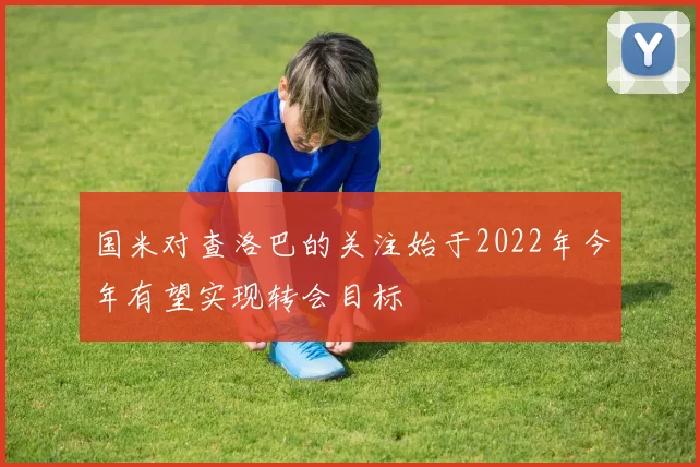 国米对查洛巴的关注始于2022年今年有望实现转会目标